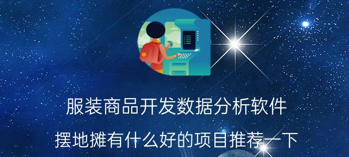 服装商品开发数据分析软件 摆地摊有什么好的项目推荐一下？